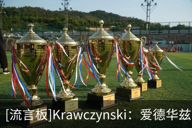 [流言板]Krawczynski：爱德华兹需要更强硬，敢于当面指出队友的错误